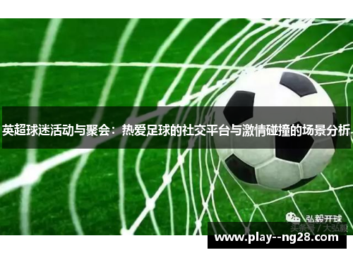 英超球迷活动与聚会：热爱足球的社交平台与激情碰撞的场景分析
