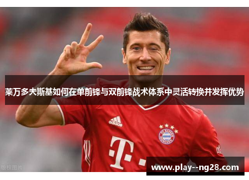 莱万多夫斯基如何在单前锋与双前锋战术体系中灵活转换并发挥优势