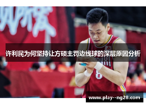 许利民为何坚持让方硕主罚边线球的深层原因分析