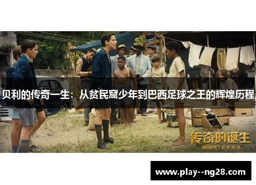 贝利的传奇一生：从贫民窟少年到巴西足球之王的辉煌历程