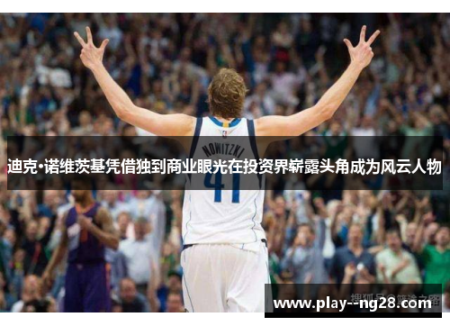 迪克·诺维茨基凭借独到商业眼光在投资界崭露头角成为风云人物