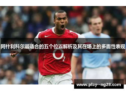 阿什利科尔最适合的五个位置解析及其在场上的多面性表现