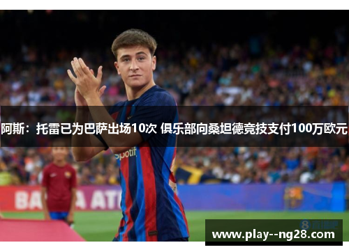 阿斯：托雷已为巴萨出场10次 俱乐部向桑坦德竞技支付100万欧元