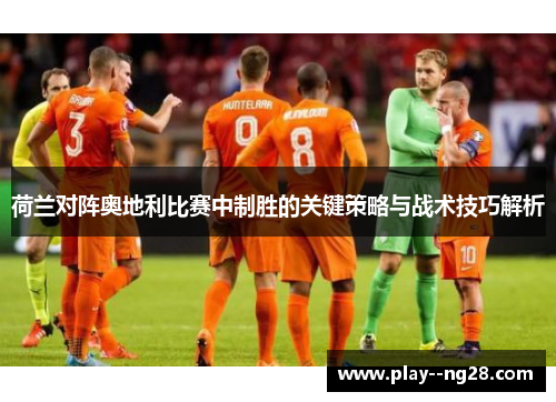荷兰对阵奥地利比赛中制胜的关键策略与战术技巧解析