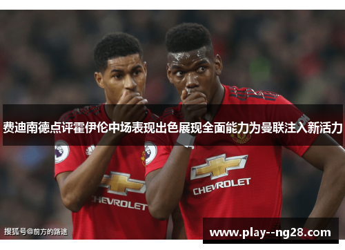 费迪南德点评霍伊伦中场表现出色展现全面能力为曼联注入新活力