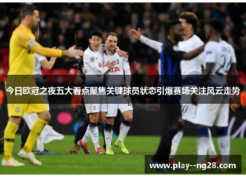 今日欧冠之夜五大看点聚焦关键球员状态引爆赛场关注风云走势