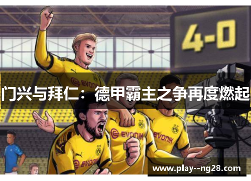 门兴与拜仁:德甲霸主之争再度燃起 门兴与拜仁:德甲霸主之争再度燃起