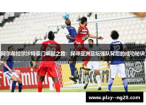 阿尔希拉尔沙特豪门崛起之路:探寻亚洲足坛强队背后的成功秘诀 阿尔希拉尔沙特豪门崛起之路:探寻亚洲足坛强队背后的成功秘诀