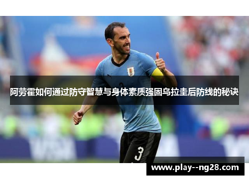 阿劳霍如何通过防守智慧与身体素质强固乌拉圭后防线的秘诀 阿劳霍如何通过防守智慧与身体素质强固乌拉圭后防线的秘诀