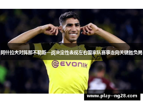 阿什拉夫对阵那不勒斯一战决定性表现左右国家队赛事走向关键胜负局 阿什拉夫对阵那不勒斯一战决定性表现左右国家队赛事走向关键胜负局