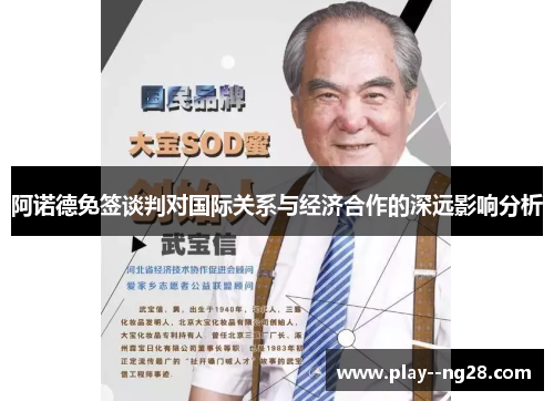 阿诺德免签谈判对国际关系与经济合作的深远影响分析 阿诺德免签谈判对国际关系与经济合作的深远影响分析