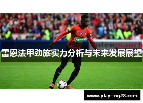 雷恩法甲劲旅实力分析与未来发展展望 雷恩法甲劲旅实力分析与未来发展展望