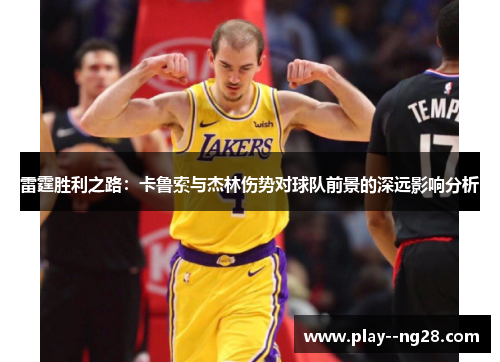 雷霆胜利之路:卡鲁索与杰林伤势对球队前景的深远影响分析 雷霆胜利之路:卡鲁索与杰林伤势对球队前景的深远影响分析