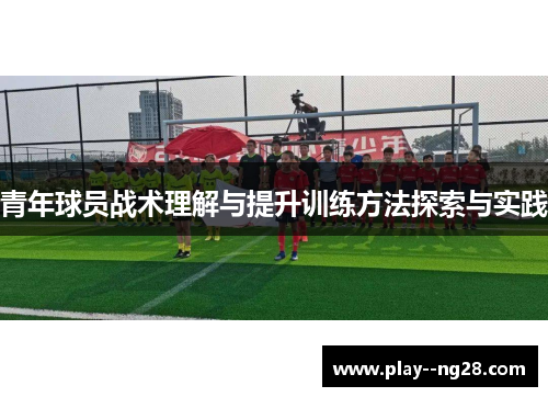 青年球员战术理解与提升训练方法探索与实践 青年球员战术理解与提升训练方法探索与实践