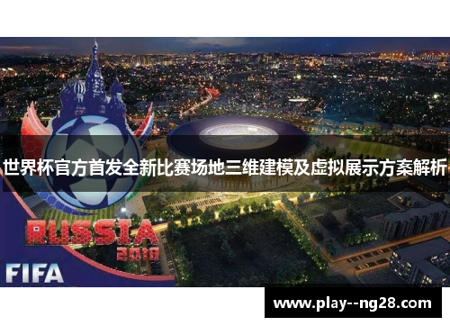 世界杯官方首发全新比赛场地三维建模及虚拟展示方案解析 世界杯官方首发全新比赛场地三维建模及虚拟展示方案解析