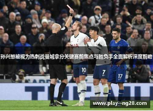 孙兴慜被视为热刺战曼城拿分关键赛前焦点与胜负手全面解析深度前瞻