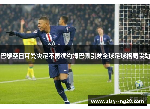 巴黎圣日耳曼决定不再续约姆巴佩引发全球足球格局震动