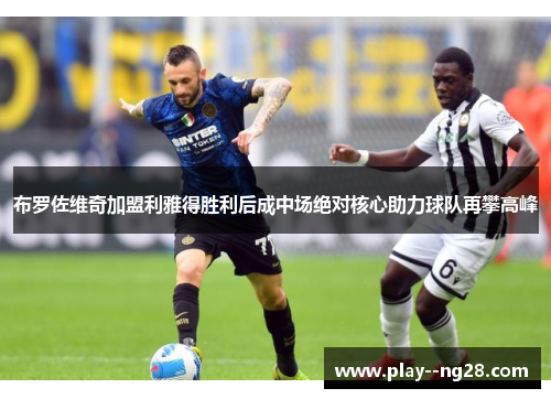 布罗佐维奇加盟利雅得胜利后成中场绝对核心助力球队再攀高峰