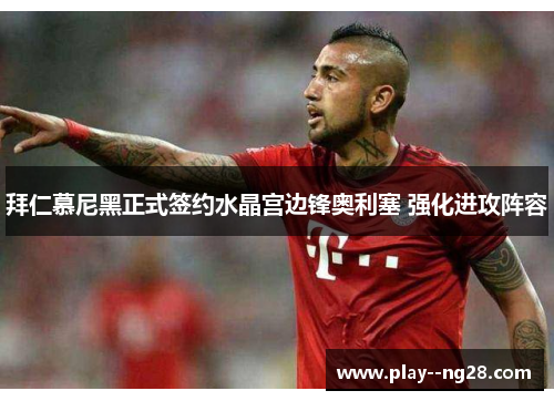 拜仁慕尼黑正式签约水晶宫边锋奥利塞 强化进攻阵容