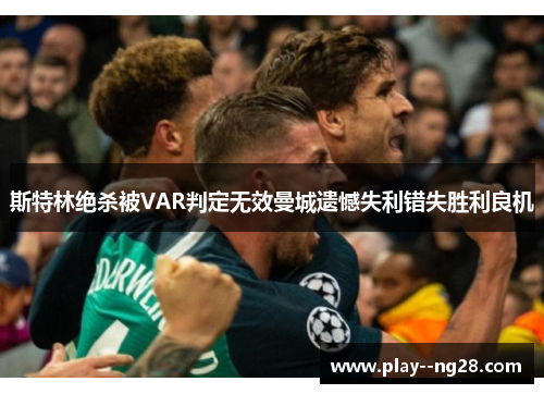 斯特林绝杀被VAR判定无效曼城遗憾失利错失胜利良机
