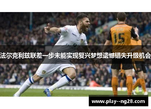 法尔克利兹联差一步未能实现复兴梦想遗憾错失升级机会