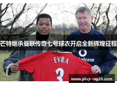 芒特继承曼联传奇七号球衣开启全新辉煌征程