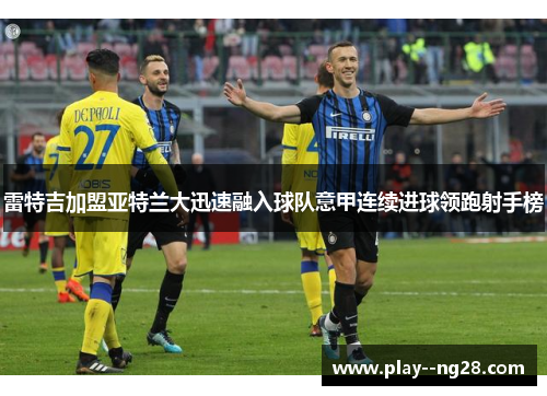 雷特吉加盟亚特兰大迅速融入球队意甲连续进球领跑射手榜