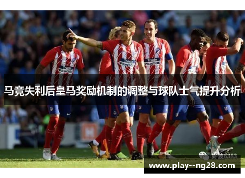 马竞失利后皇马奖励机制的调整与球队士气提升分析