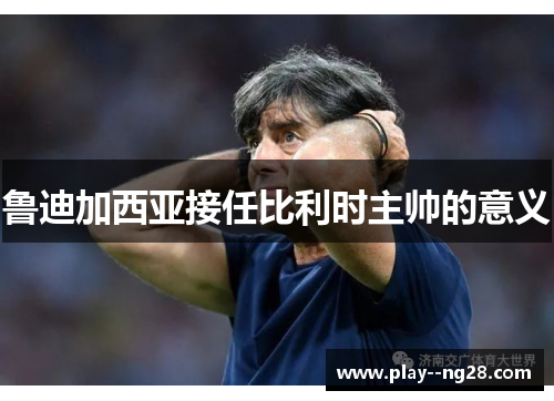 鲁迪加西亚接任比利时主帅的意义