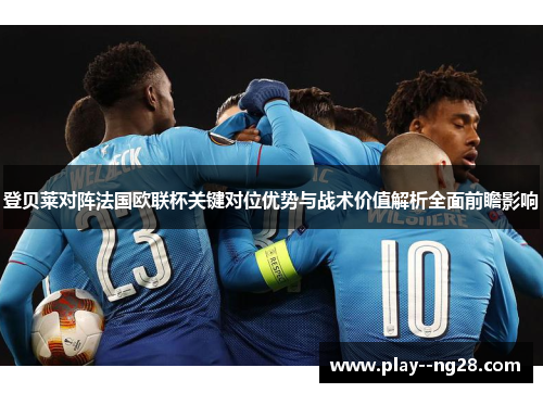 登贝莱对阵法国欧联杯关键对位优势与战术价值解析全面前瞻影响 登贝莱对阵法国欧联杯关键对位优势与战术价值解析全面前瞻影响