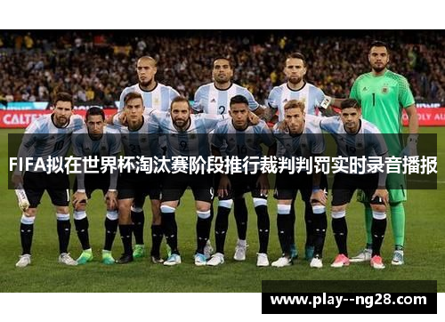 FIFA拟在世界杯淘汰赛阶段推行裁判判罚实时录音播报